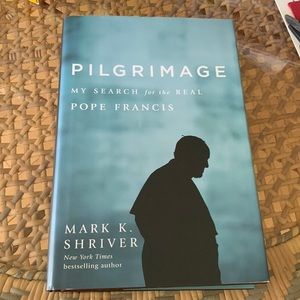Pilgrimage MySearch For The Real Pope Francis By Mark K. Shriver HC